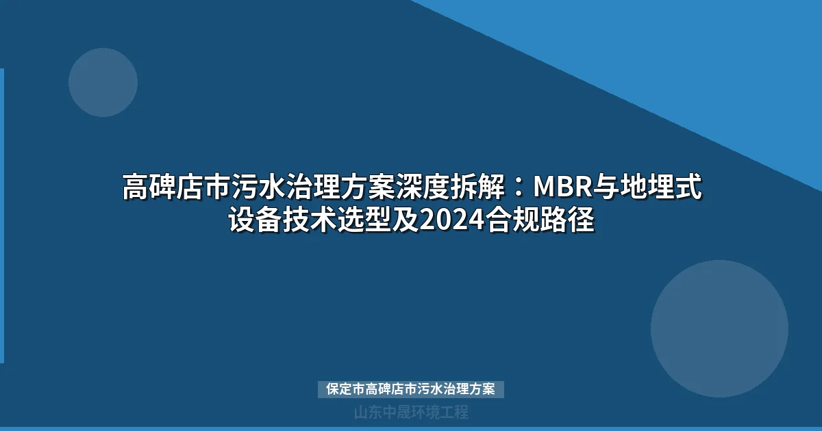 高碑店市污水治理方案深度拆解：MBR与地埋式设备技术选型及2024合规路径