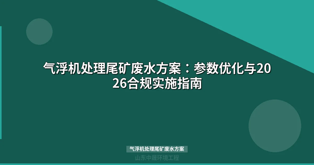 气浮机处理尾矿废水方案：参数优化与2026合规实施指南