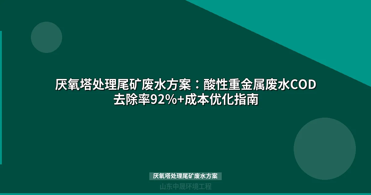 厌氧塔处理尾矿废水方案：酸性重金属废水COD去除率92%+成本优化指南