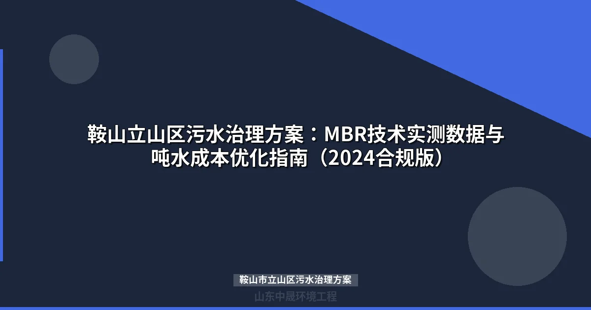 鞍山立山区污水治理方案：MBR技术实测数据与吨水成本优化指南（2024合规版）