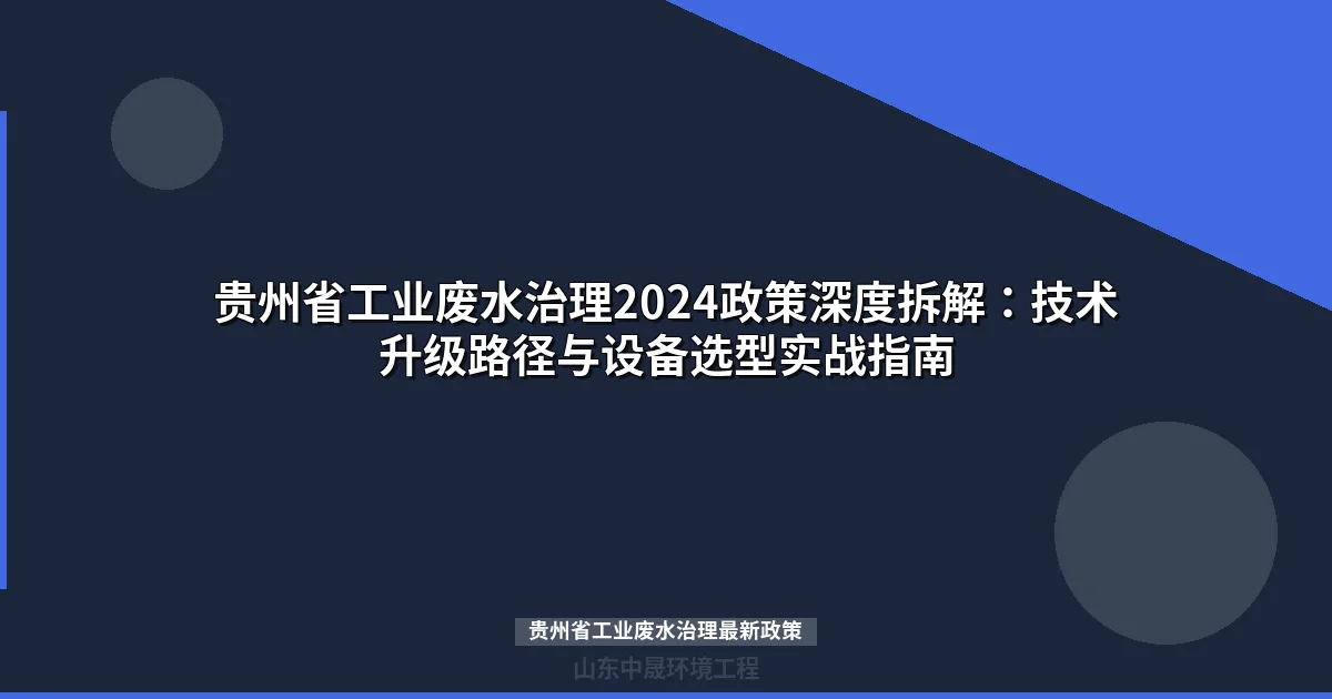 贵州省工业废水治理2024政策深度拆解：技术升级路径与设备选型实战指南