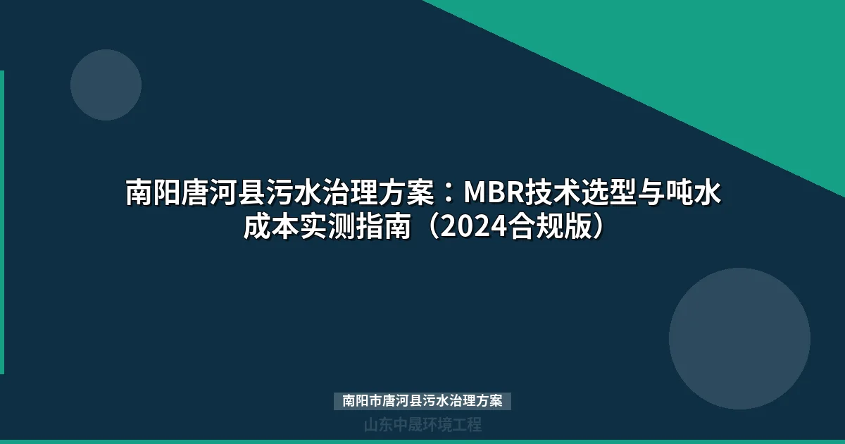 南阳唐河县污水治理方案：MBR技术选型与吨水成本实测指南（2024合规版）