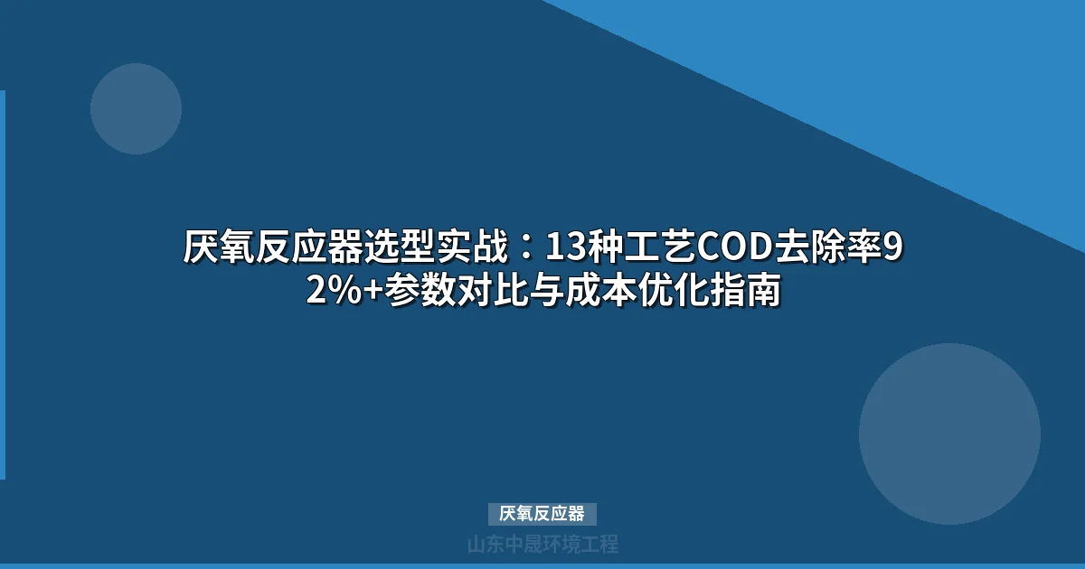 厌氧反应器选型实战：13种工艺COD去除率92%+参数对比与成本优化指南