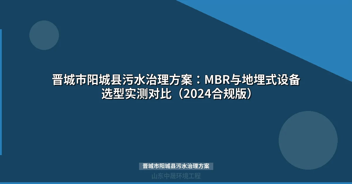晋城市阳城县污水治理方案：MBR与地埋式设备选型实测对比（2024合规版）