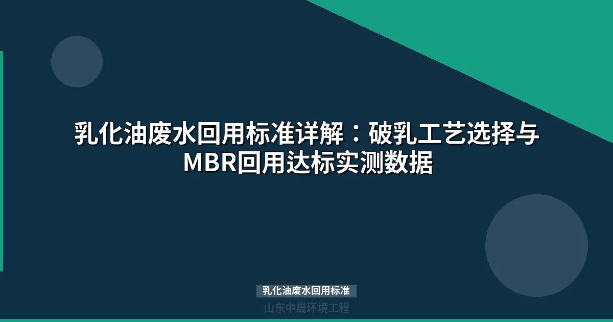 乳化油废水回用标准详解：破乳工艺选择与MBR回用达标实测数据