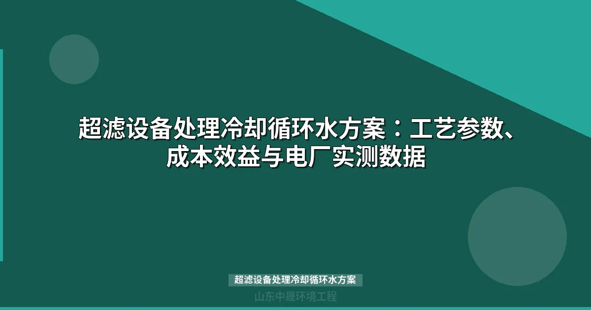 超滤设备处理冷却循环水方案：工艺参数、成本效益与电厂实测数据