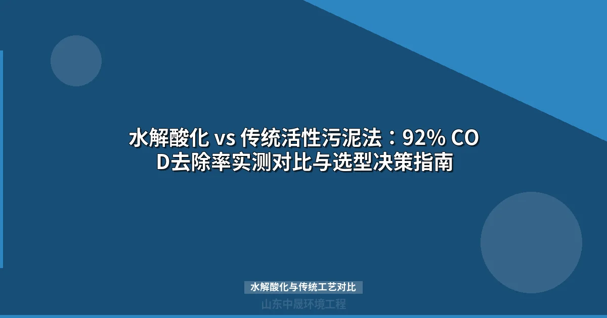 水解酸化 vs 传统活性污泥法：92% COD去除率实测对比与选型决策指南