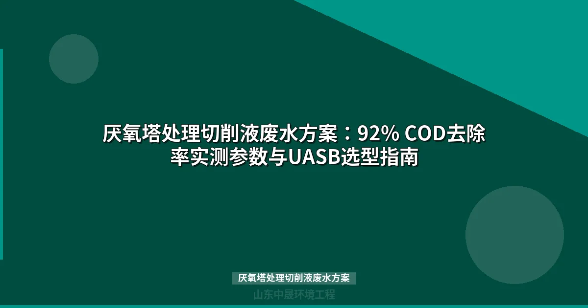 厌氧塔处理切削液废水方案：92% COD去除率实测参数与UASB选型指南