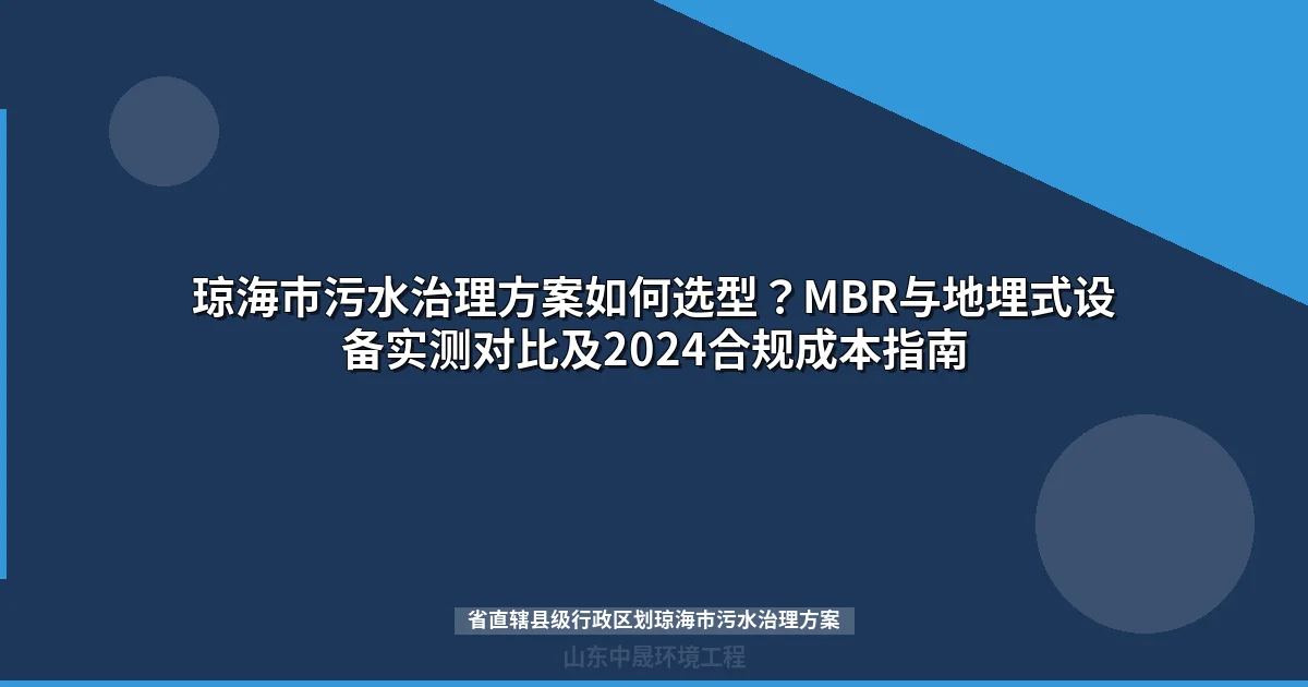 琼海市污水治理方案如何选型？MBR与地埋式设备实测对比及2024合规成本指南