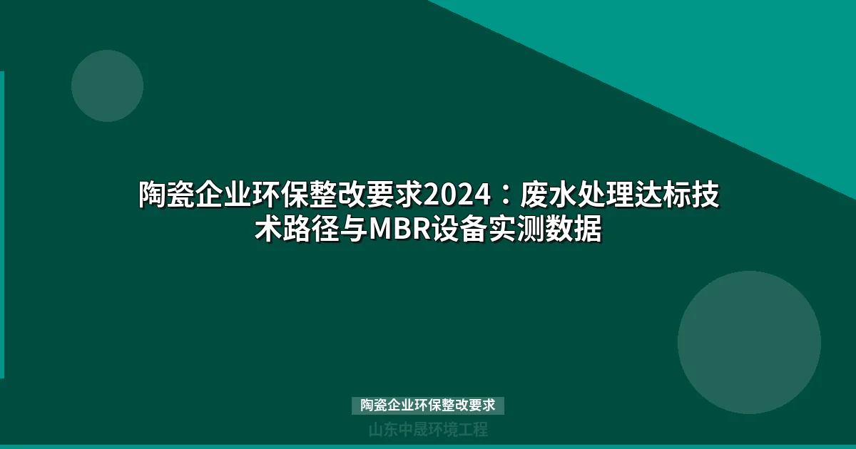 陶瓷企业环保整改要求2024：废水处理达标技术路径与MBR设备实测数据