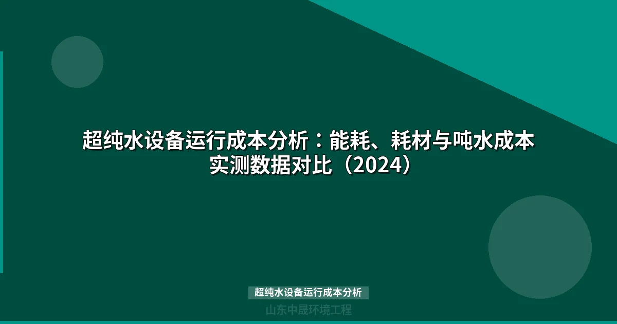 超纯水设备运行成本分析：能耗、耗材与吨水成本实测数据对比（2024）