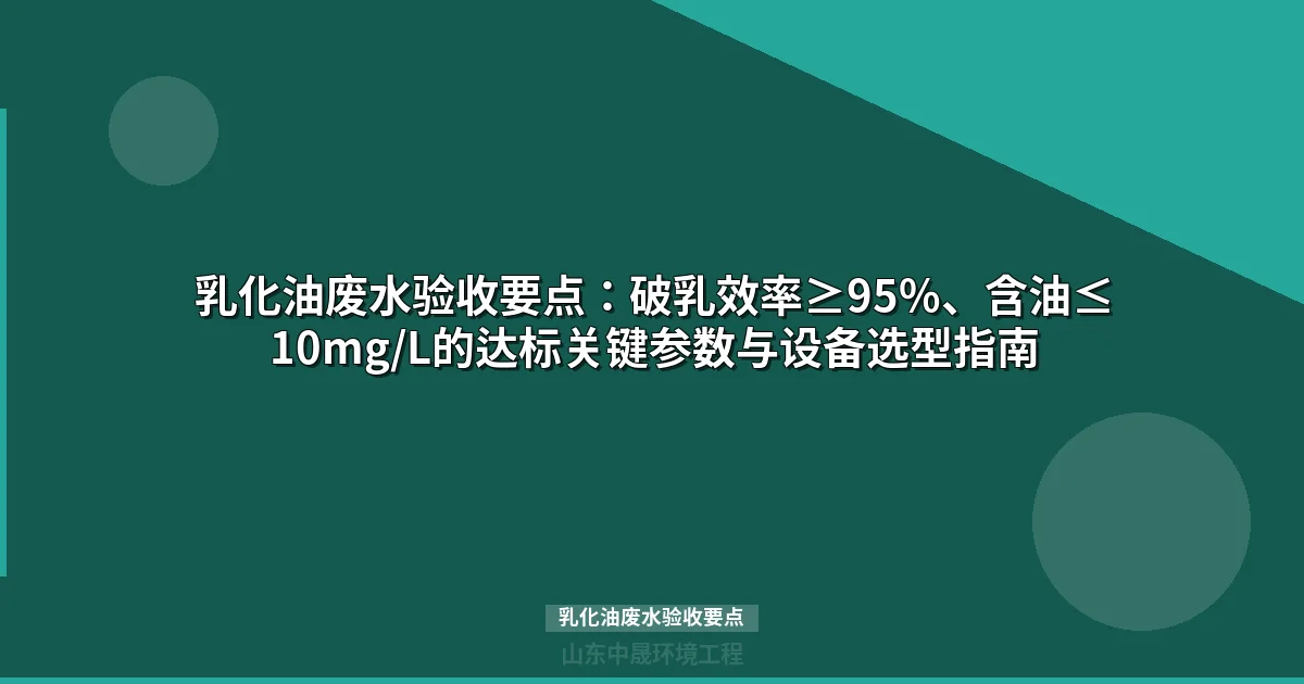 乳化油废水验收要点：破乳效率≥95%、含油≤10mg/L的达标关键参数与设备选型指南