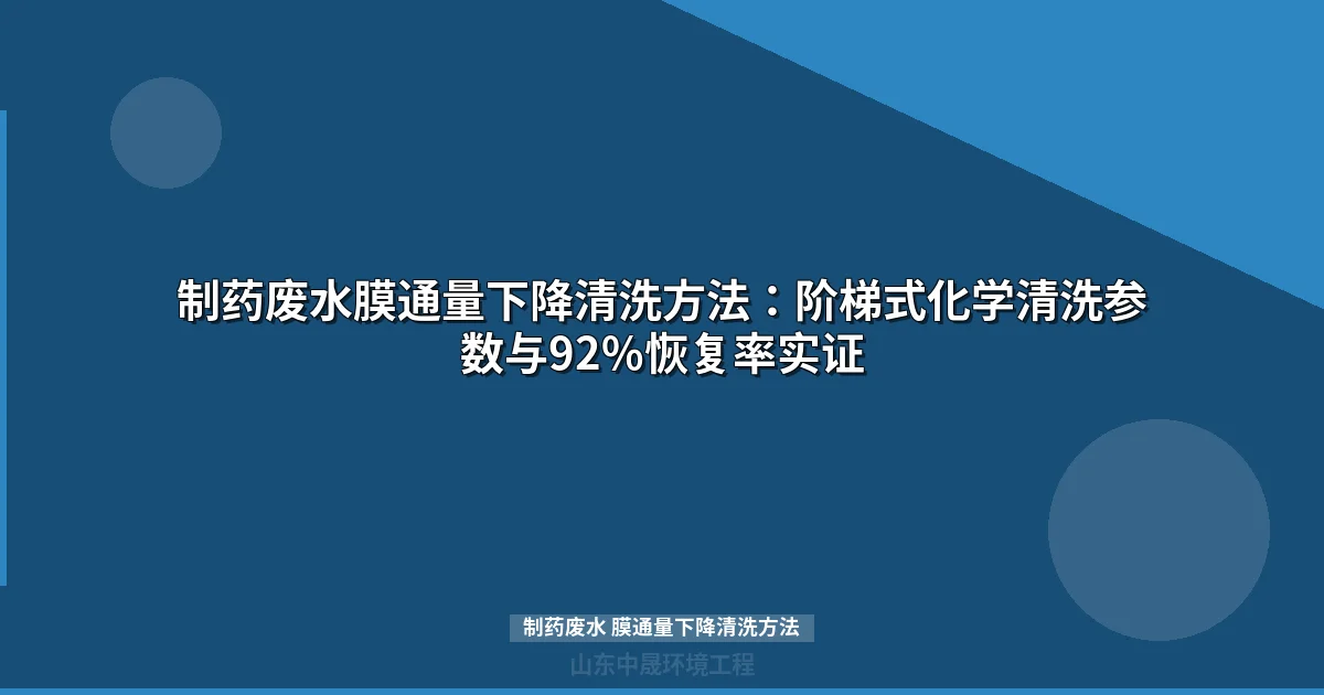 制药废水膜通量下降清洗方法：阶梯式化学清洗参数与92%恢复率实证