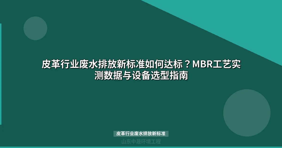 皮革行业废水排放新标准如何达标？MBR工艺实测数据与设备选型指南