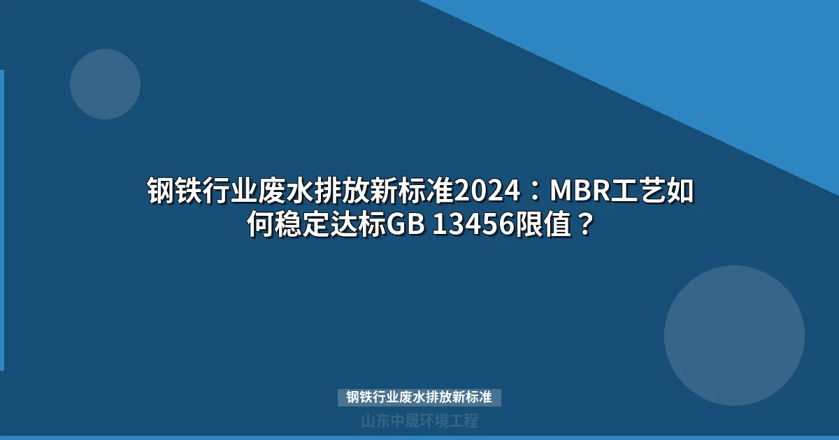 钢铁行业废水排放新标准2024：MBR工艺如何稳定达标GB 13456限值？