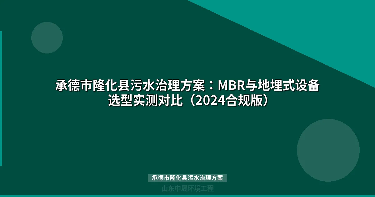 承德市隆化县污水治理方案：MBR与地埋式设备选型实测对比（2024合规版）