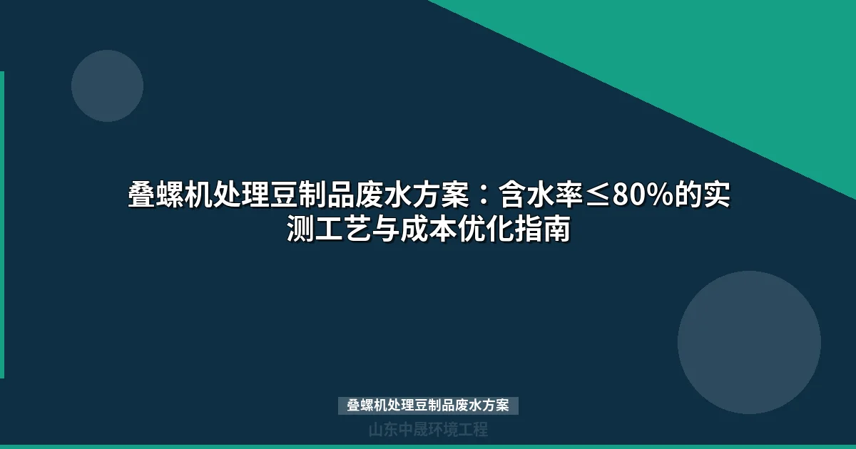 叠螺机处理豆制品废水方案：含水率≤80%的实测工艺与成本优化指南