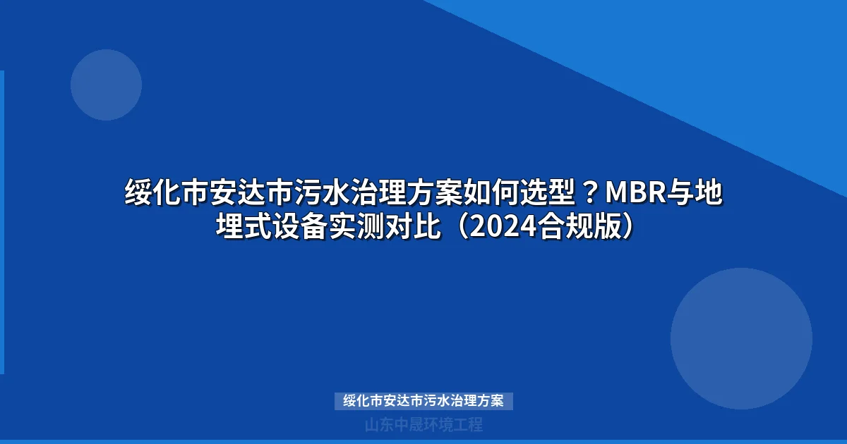 绥化市安达市污水治理方案如何选型？MBR与地埋式设备实测对比（2024合规版）