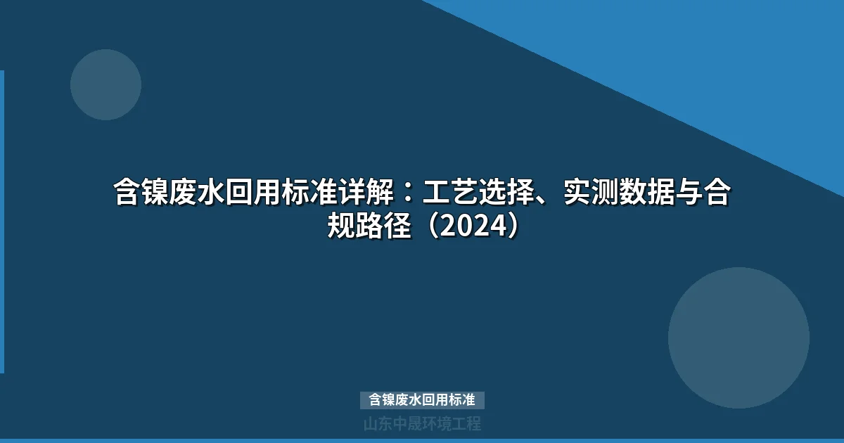 含镍废水回用标准详解：工艺选择、实测数据与合规路径（2024）