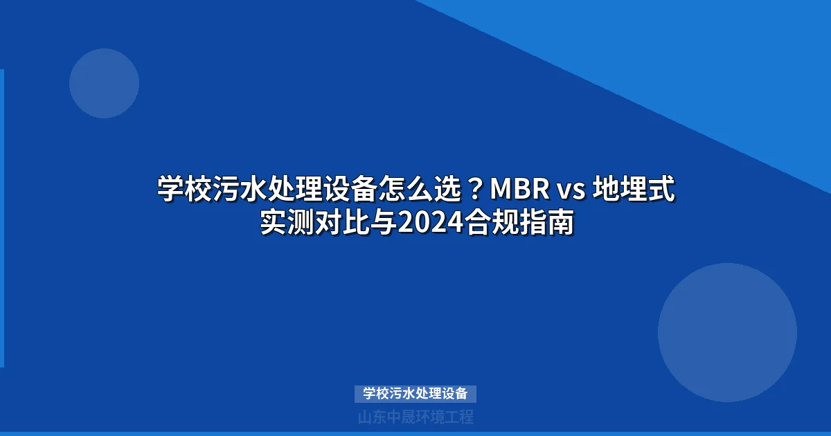 学校污水处理设备怎么选？MBR vs 地埋式实测对比与2024合规指南