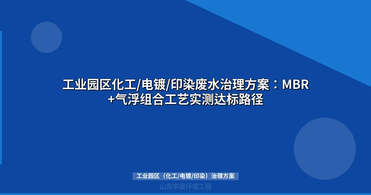 工业园区化工/电镀/印染废水治理方案：MBR+气浮组合工艺实测达标路径