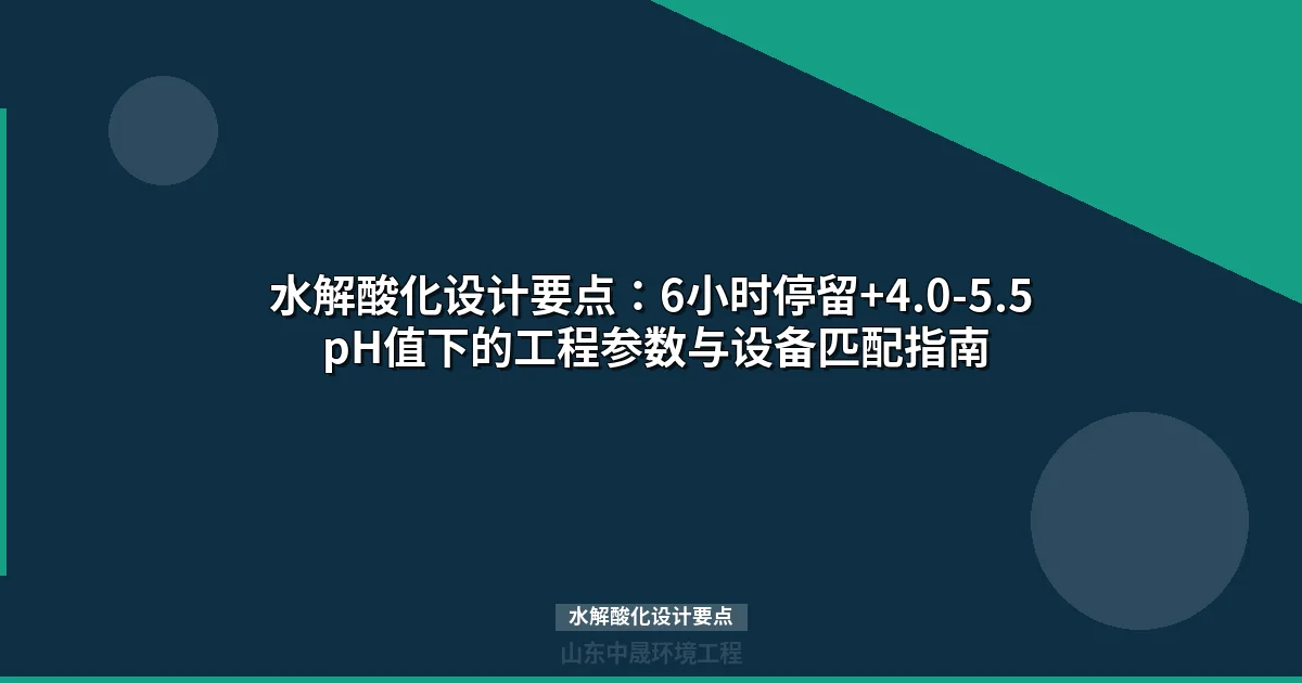 水解酸化设计要点：6小时停留+4.0-5.5 pH值下的工程参数与设备匹配指南