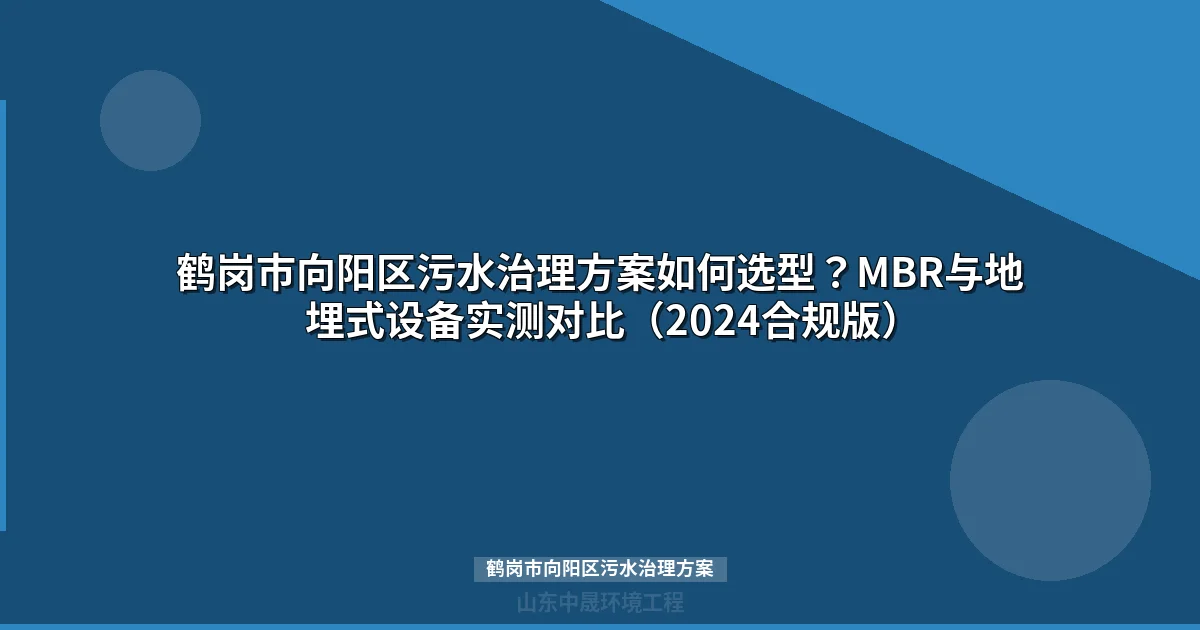 鹤岗市向阳区污水治理方案如何选型？MBR与地埋式设备实测对比（2024合规版）