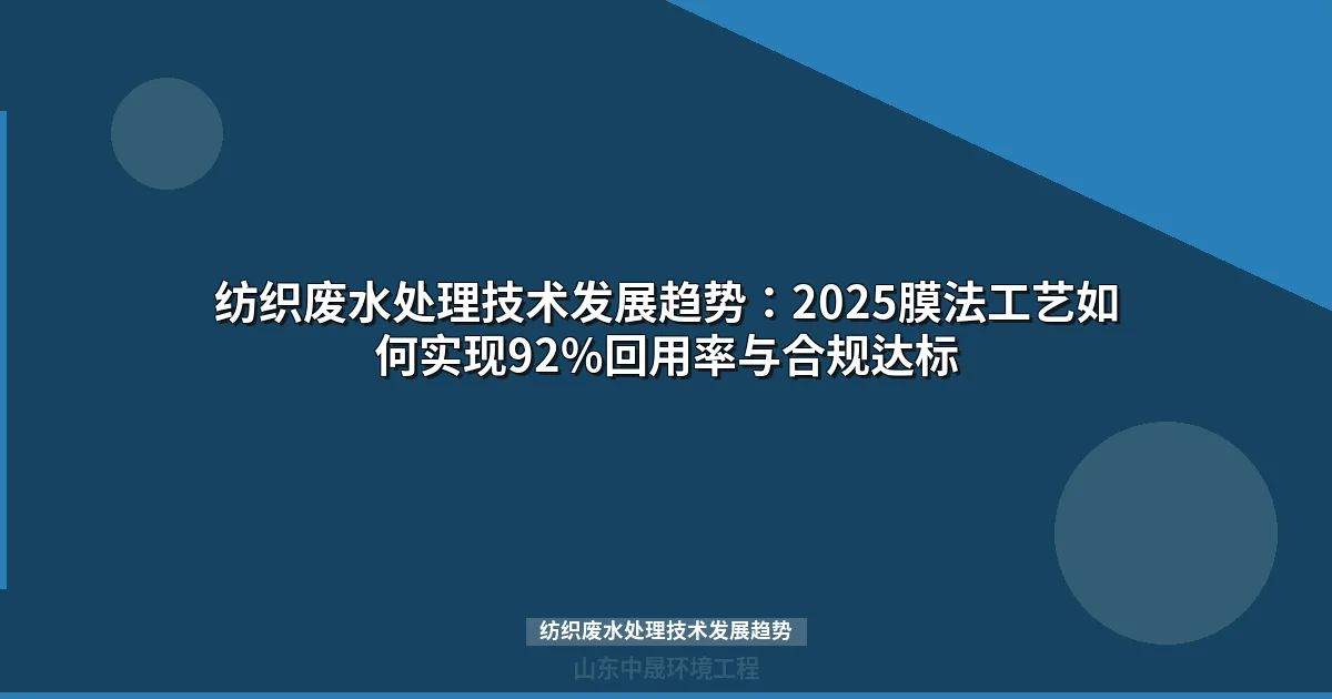 纺织废水处理技术发展趋势：2025膜法工艺如何实现92%回用率与合规达标
