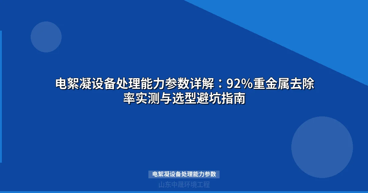电絮凝设备处理能力参数详解：92%重金属去除率实测与选型避坑指南