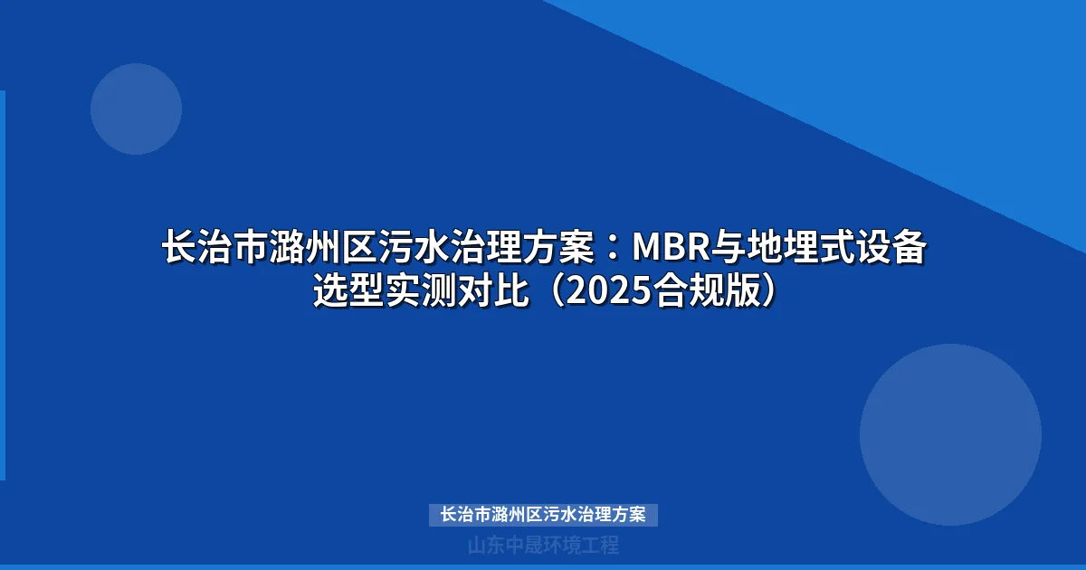 长治市潞州区污水治理方案：MBR与地埋式设备选型实测对比（2025合规版）