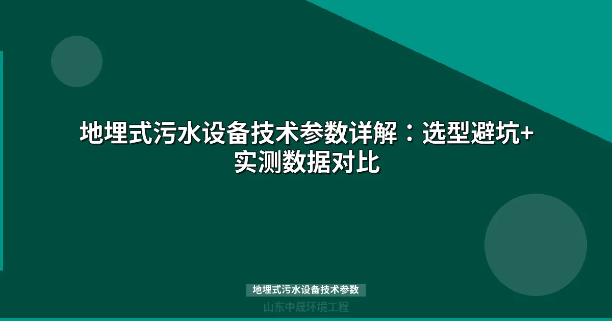 地埋式污水设备技术参数详解：选型避坑+实测数据对比
