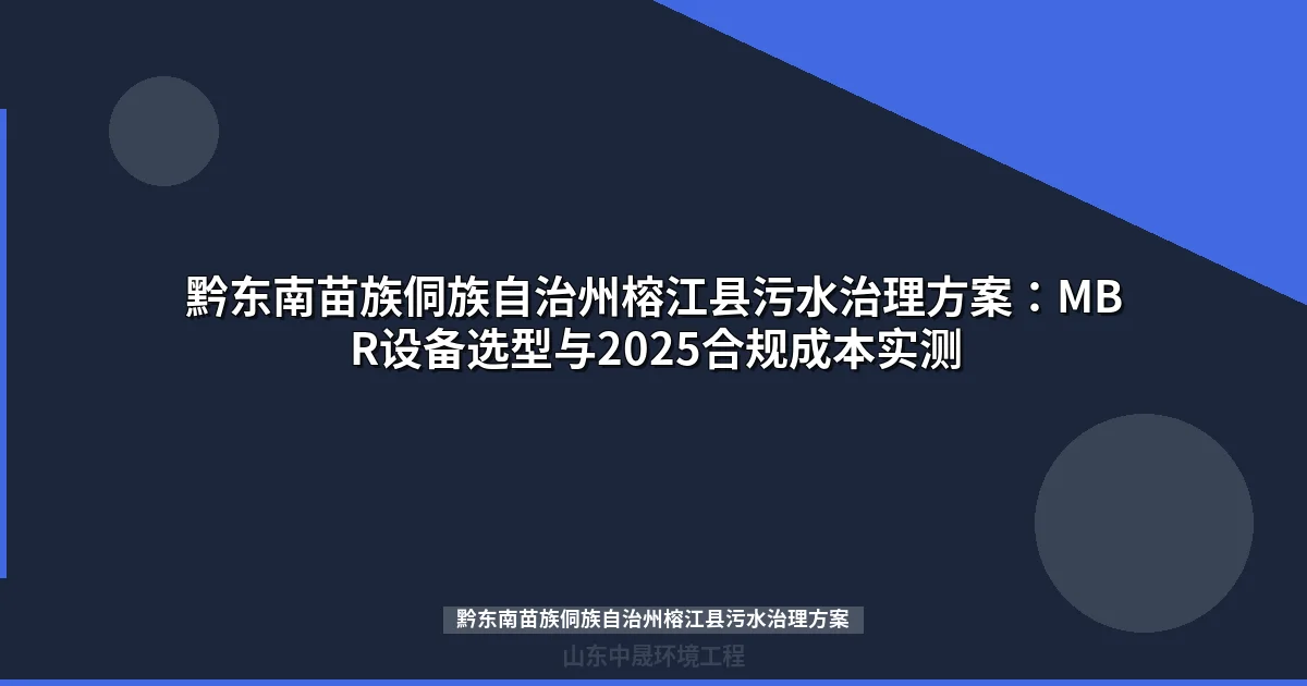 黔东南苗族侗族自治州榕江县污水治理方案：MBR设备选型与2025合规成本实测