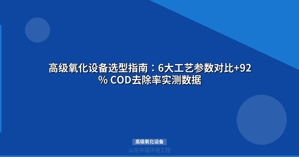 高级氧化设备选型指南：6大工艺参数对比+92% COD去除率实测数据