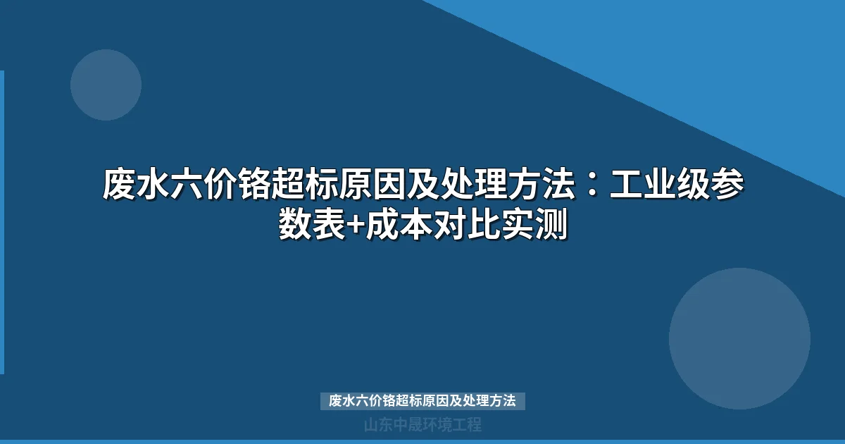 废水六价铬超标原因及处理方法：工业级参数表+成本对比实测