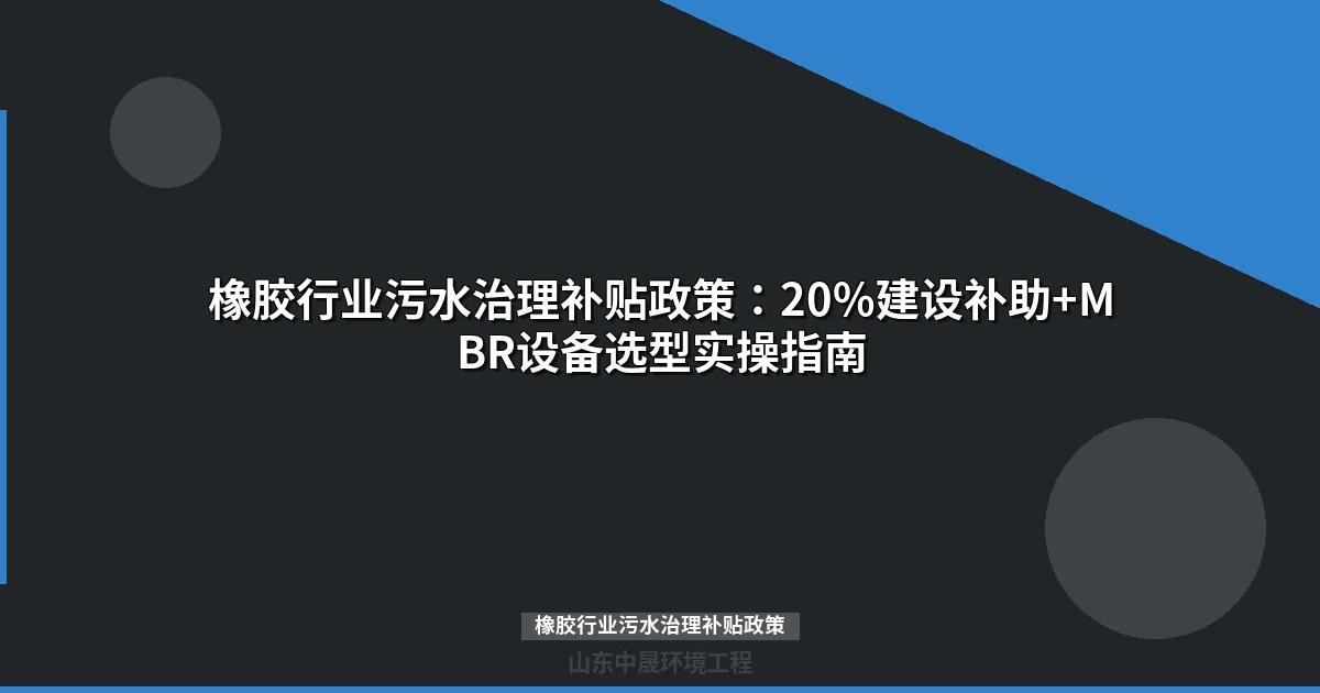橡胶行业污水治理补贴政策：20%建设补助+MBR设备选型实操指南