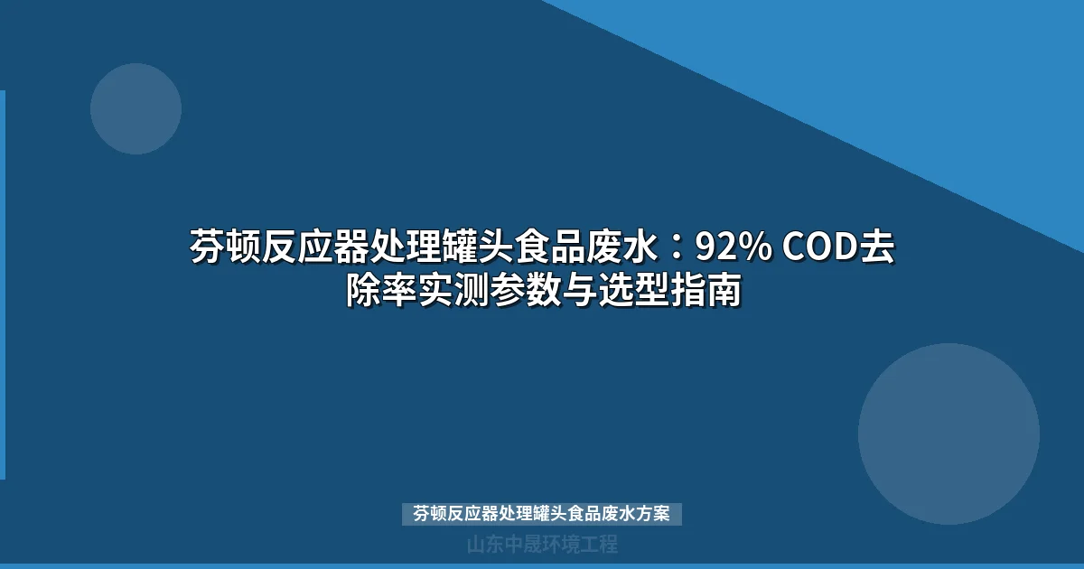 芬顿反应器处理罐头食品废水：92% COD去除率实测参数与选型指南