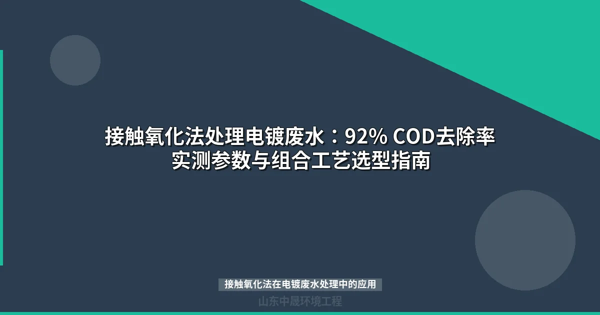 接触氧化法处理电镀废水：92% COD去除率实测参数与组合工艺选型指南