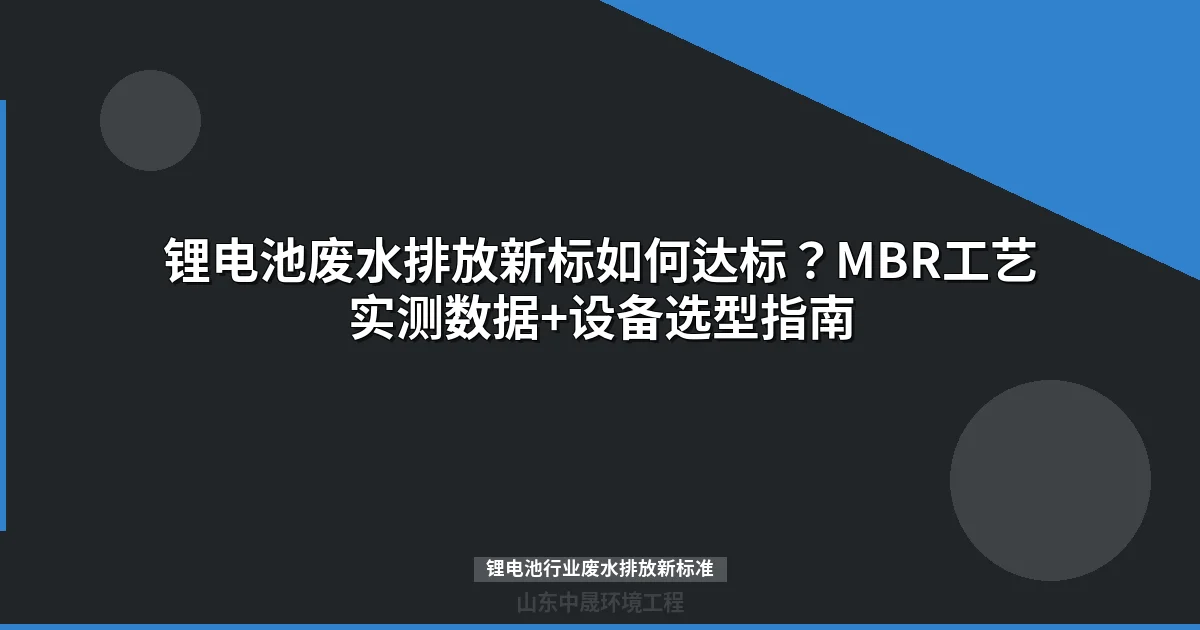 锂电池废水排放新标如何达标？MBR工艺实测数据+设备选型指南