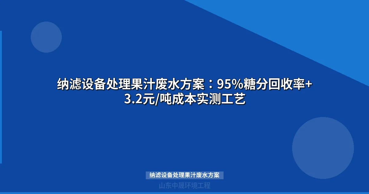 纳滤设备处理果汁废水方案：95%糖分回收率+3.2元/吨成本实测工艺