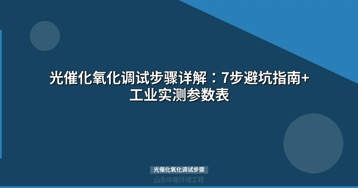 光催化氧化调试步骤详解：7步避坑指南+工业实测参数表