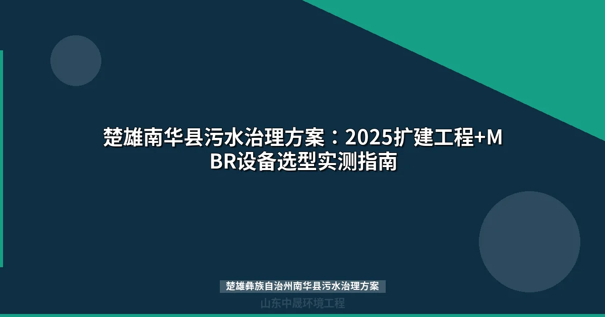 楚雄南华县污水治理方案：2025扩建工程+MBR设备选型实测指南