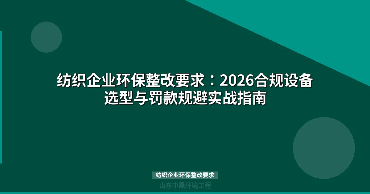 纺织企业环保整改要求：2026合规设备选型与罚款规避实战指南