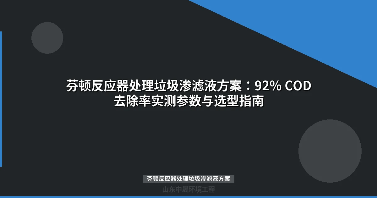 芬顿反应器处理垃圾渗滤液方案：92% COD去除率实测参数与选型指南
