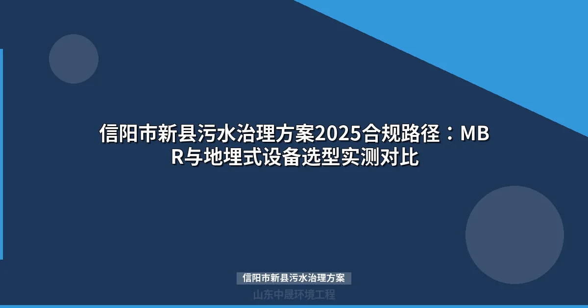 信阳市新县污水治理方案2025合规路径：MBR与地埋式设备选型实测对比