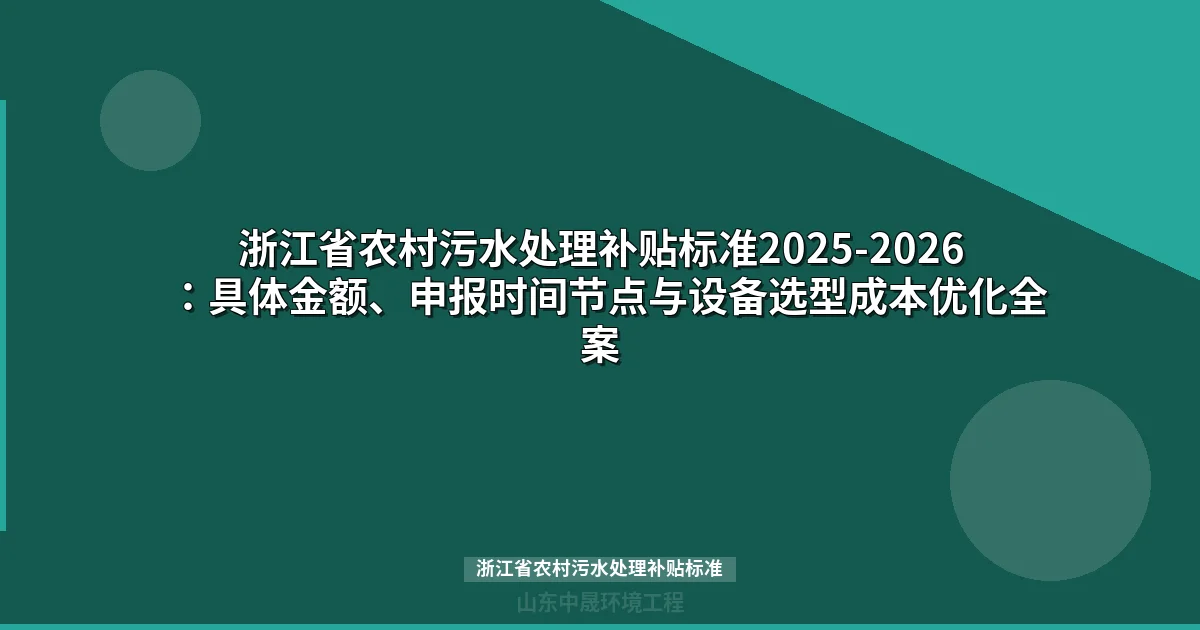 浙江省农村污水处理补贴标准2025-2026：具体金额、申报时间节点与设备选型成本优化全案