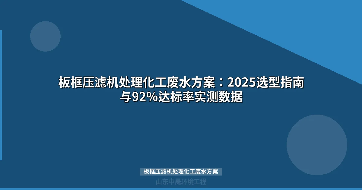 板框压滤机处理化工废水方案：2025选型指南与92%达标率实测数据