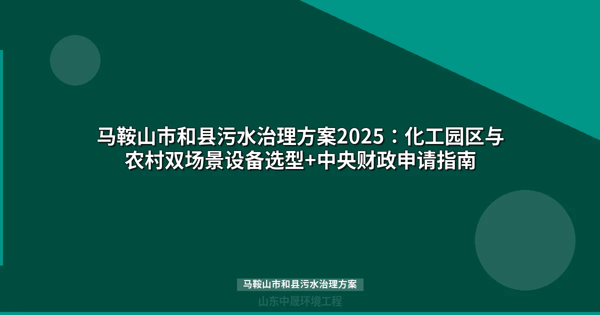 马鞍山市和县污水治理方案2025：化工园区与农村双场景设备选型+中央财政申请指南