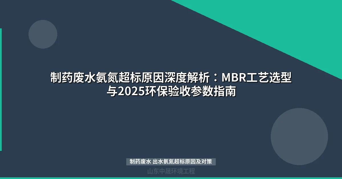制药废水氨氮超标原因深度解析：MBR工艺选型与2025环保验收参数指南