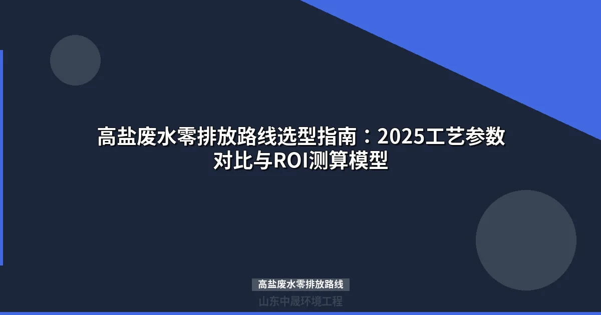 高盐废水零排放路线选型指南：2025工艺参数对比与ROI测算模型