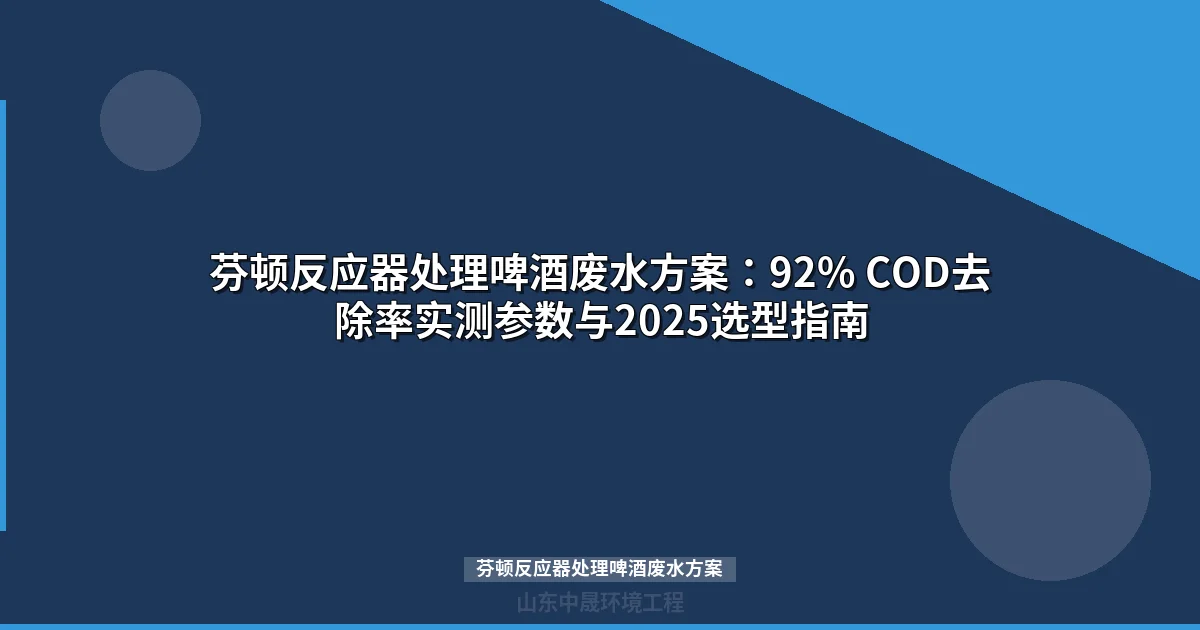 芬顿反应器处理啤酒废水方案：92% COD去除率实测参数与2025选型指南